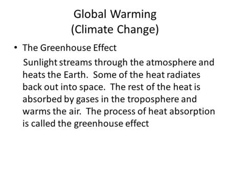 Global Warming (Climate Change) The Greenhouse Effect Sunlight streams through the atmosphere and heats the Earth. Some of the heat radiates back out into.