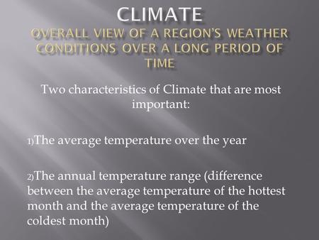 Two characteristics of Climate that are most important: 1) The average temperature over the year 2) The annual temperature range (difference between the.