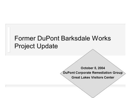 Former DuPont Barksdale Works Project Update October 5, 2004 DuPont Corporate Remediation Group Great Lakes Visitors Center.