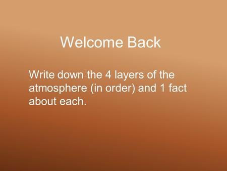 Welcome Back Write down the 4 layers of the atmosphere (in order) and 1 fact about each.
