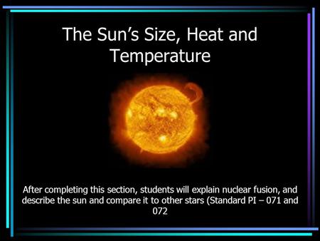 The Sun’s Size, Heat and Temperature After completing this section, students will explain nuclear fusion, and describe the sun and compare it to other.