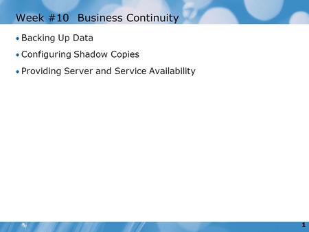 1 Week #10Business Continuity Backing Up Data Configuring Shadow Copies Providing Server and Service Availability.