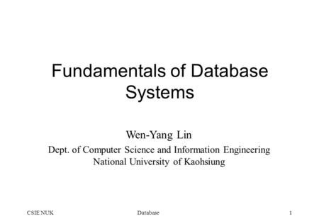 DatabaseCSIE NUK1 Fundamentals of Database Systems Wen-Yang Lin Dept. of Computer Science and Information Engineering National University of Kaohsiung.