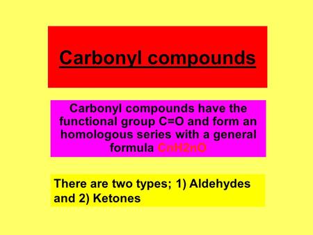Carbonyl compounds Carbonyl compounds have the functional group C=O and form an homologous series with a general formula CnH2nO There are two types; 1)