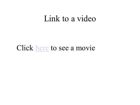 Link to a video Click here to see a moviehere. Insert video.