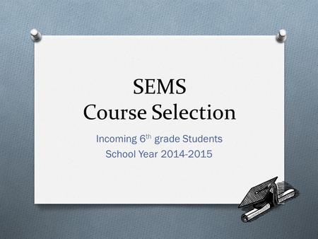 SEMS Course Selection Incoming 6 th grade Students School Year 2014-2015.