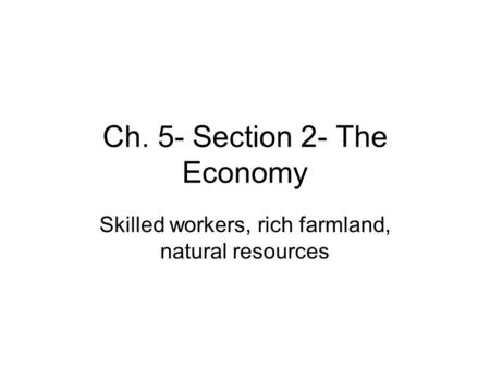 Ch. 5- Section 2- The Economy Skilled workers, rich farmland, natural resources.