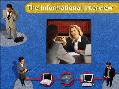 The Informational Interview. What ….. l l Interview designed to produce information l l Information you need to choose, refine or break into a career.