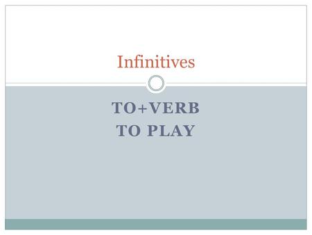 TO+VERB TO PLAY Infinitives. To form an infinitive, we use to+ the base form of a verb (to find, to help, to run, to be) I want to find a job. I want.