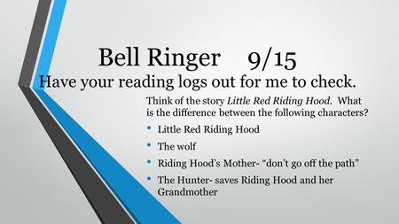 Bell Ringer9/15 Have your reading logs out for me to check. Think of the story Little Red Riding Hood. What is the difference between the following characters?