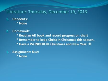 1. Handouts: * None 2. Homework: * Read an AR book and record progress on chart * Remember to keep Christ in Christmas this season. * Have a WONDERFUL.
