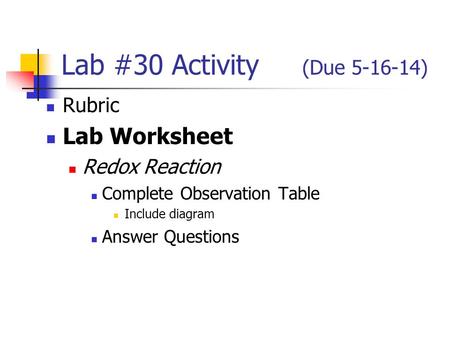 Lab #30 Activity (Due 5-16-14) Rubric Lab Worksheet Redox Reaction Complete Observation Table Include diagram Answer Questions.