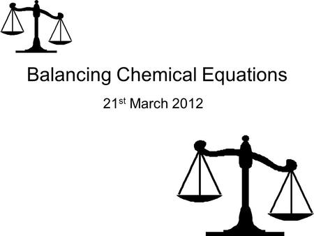 Balancing Chemical Equations 21 st March 2012. Learning Objectives Recall the symbols for certain elements (Level 4) Describe the importance of balancing.