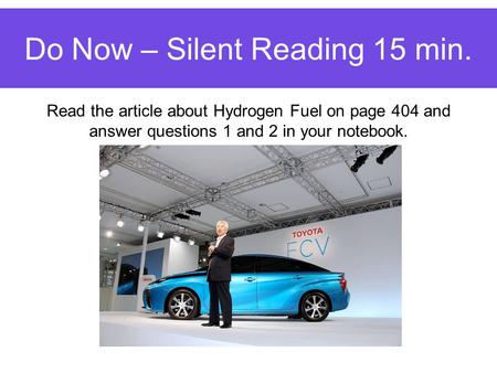 Do Now – Silent Reading 15 min. Read the article about Hydrogen Fuel on page 404 and answer questions 1 and 2 in your notebook.