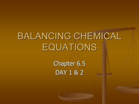 BALANCING CHEMICAL EQUATIONS Chapter 6.5 DAY 1 & 2.