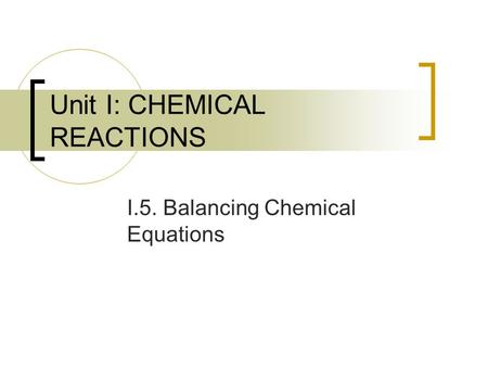 Unit I: CHEMICAL REACTIONS I.5. Balancing Chemical Equations.