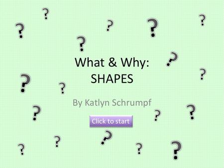 What & Why: SHAPES By Katlyn Schrumpf Click to start.