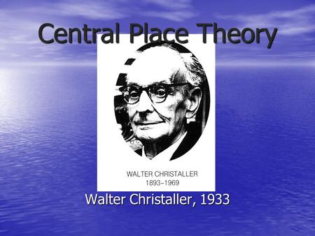Central Place Theory Walter Christaller, 1933.