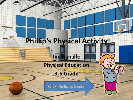 Phillip’s Physical Activity Joe Ranallo Physical Education 3-5 Grade Click Phillip to begin!