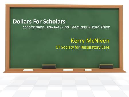 Dollars For Scholars Scholarships How we Fund Them and Award Them Kerry McNiven CT Society for Respiratory Care.