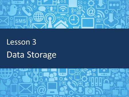 Lesson 3 Data Storage. Objectives Define data storage Identify the difference between short-term and long-term data storage Understand cloud storage and.