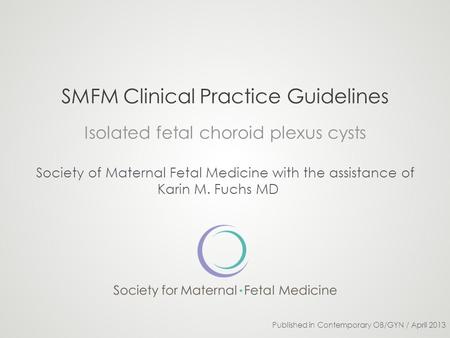 SMFM Clinical Practice Guidelines Isolated fetal choroid plexus cysts Society of Maternal Fetal Medicine with the assistance of Karin M. Fuchs MD Published.