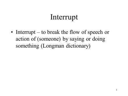 Interrupt Interrupt – to break the flow of speech or action of (someone) by saying or doing something (Longman dictionary)
