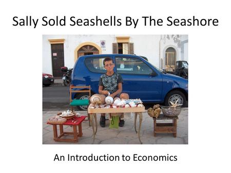 Sally Sold Seashells By The Seashore An Introduction to Economics.