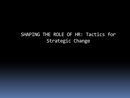 SHAPING THE ROLE OF HR: Tactics for Strategic Change.
