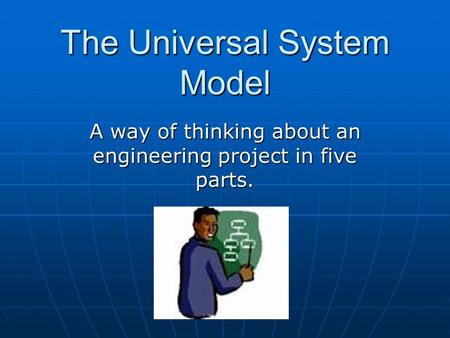 The Universal System Model A way of thinking about an engineering project in five parts.
