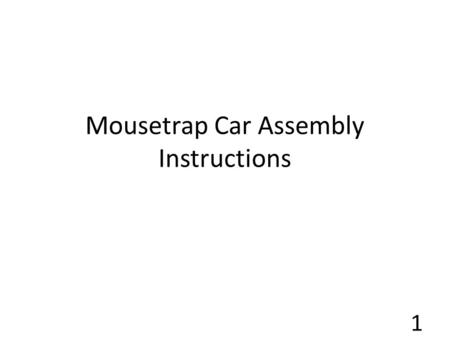 Mousetrap Car Assembly Instructions 1. Safety Students are required to wear Safety Goggles during the construction portion of the Mousetrap Car Lab No.