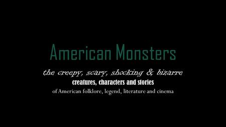 American Monsters the creepy, scary, shocking & bizarre creatures, characters and stories of American folklore, legend, literature and cinema.