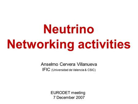 Anselmo Cervera Villanueva IFIC (Universidad de Valencia & CSIC) EURODET meeting 7 December 2007 Neutrino Networking activities.
