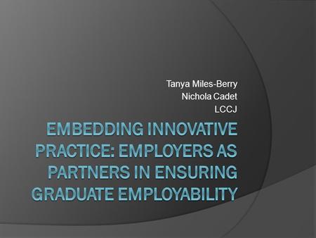 Tanya Miles-Berry Nichola Cadet LCCJ. Context University employability strategy Revalidated degrees Ad-Hoc/informal engagement with employers.