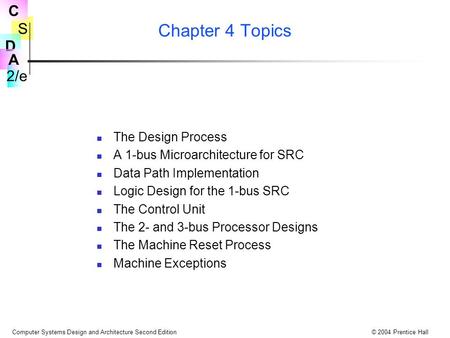 S 2/e C D A Computer Systems Design and Architecture Second Edition© 2004 Prentice Hall Chapter 4 Topics The Design Process A 1-bus Microarchitecture for.