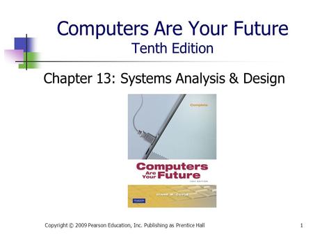 Computers Are Your Future Tenth Edition Chapter 13: Systems Analysis & Design Copyright © 2009 Pearson Education, Inc. Publishing as Prentice Hall1.