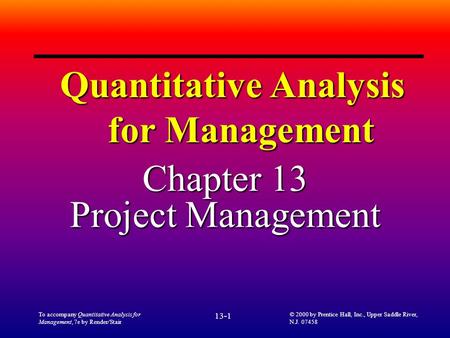 To accompany Quantitative Analysis for Management, 7e by Render/Stair 13-1 © 2000 by Prentice Hall, Inc., Upper Saddle River, N.J. 07458 Quantitative Analysis.