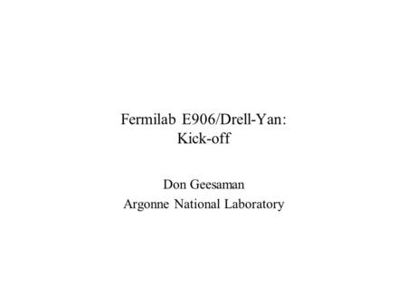 Fermilab E906/Drell-Yan: Kick-off Don Geesaman Argonne National Laboratory.