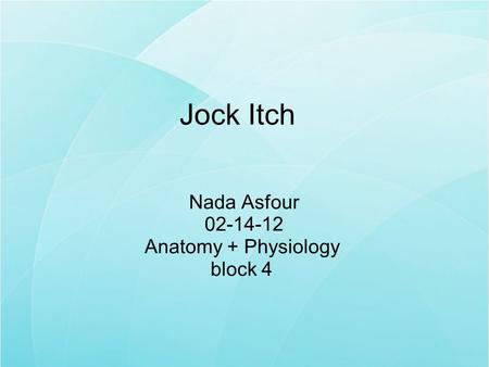 Jock Itch Nada Asfour 02-14-12 Anatomy + Physiology block 4.