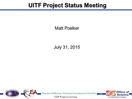 Thomas Jefferson National Accelerator Facility Page 1 UITF Progress meeting UITF Project Status Meeting Matt Poelker July 31, 2015.