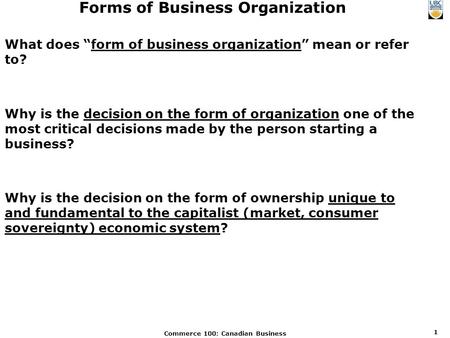 Commerce 100: Canadian Business 1 Forms of Business Organization What does “form of business organization” mean or refer to? Why is the decision on the.