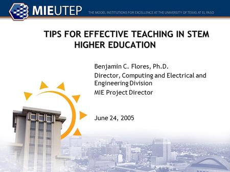 TIPS FOR EFFECTIVE TEACHING IN STEM HIGHER EDUCATION Benjamin C. Flores, Ph.D. Director, Computing and Electrical and Engineering Division MIE Project.