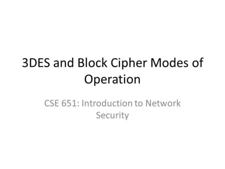 3DES and Block Cipher Modes of Operation CSE 651: Introduction to Network Security.