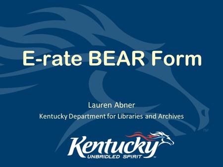 E-rate BEAR Form Lauren Abner Kentucky Department for Libraries and Archives.