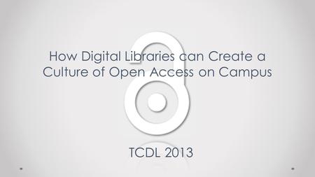 How Digital Libraries can Create a Culture of Open Access on Campus TCDL 2013.