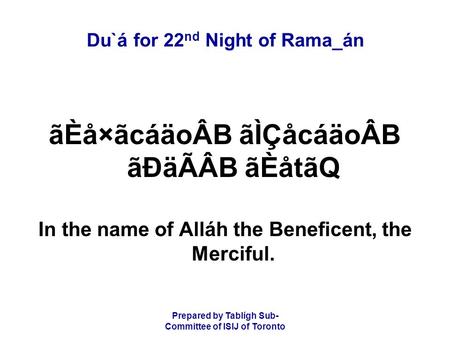 Prepared by Tablígh Sub- Committee of ISIJ of Toronto Du`á for 22 nd Night of Rama_án ãÈå×ãcáäoÂB ãÌÇåcáäoÂB ãÐäÃÂB ãÈåtãQ In the name of Alláh the Beneficent,