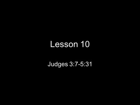 Lesson 10 Judges 3:7-5:31. The Early Judges Judges 3:7-5:31 When the children of Israel forsook the Lord and served the Baalim and Asheroth (Baal’s female.