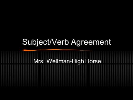 Subject/Verb Agreement Mrs. Wellman-High Horse. The Rules Singular subject needs singular verb Mandy jumps for joy at the game. Plural subjects needs.