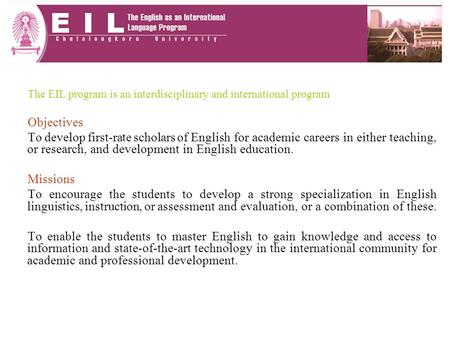 The EIL program is an interdisciplinary and international program Objectives To develop first-rate scholars of English for academic careers in either teaching,