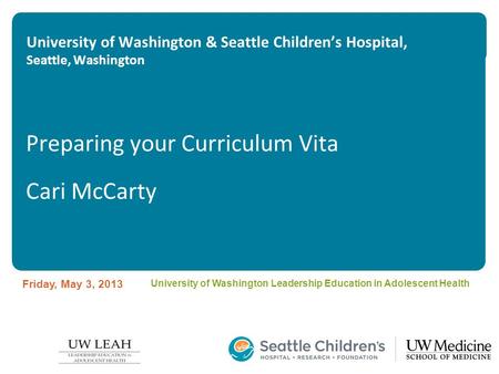University of Washington & Seattle Children’s Hospital, Seattle, Washington Preparing your Curriculum Vita Cari McCarty Friday, May 3, 2013 University.